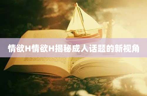 情欲H情欲H揭秘成人话题的新视角