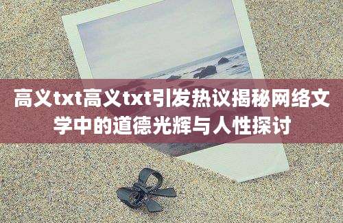 高义txt高义txt引发热议揭秘网络文学中的道德光辉与人性探讨