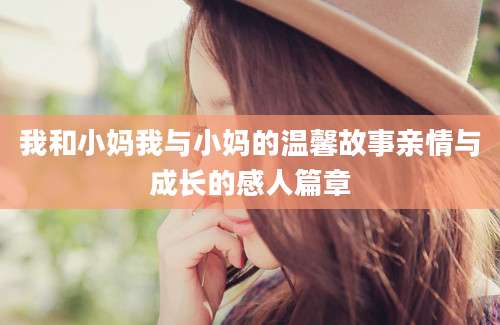 我和小妈我与小妈的温馨故事亲情与成长的感人篇章