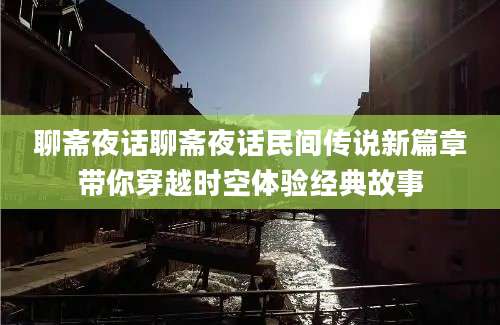 聊斋夜话聊斋夜话民间传说新篇章带你穿越时空体验经典故事