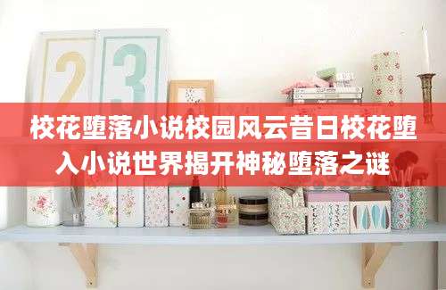 校花堕落小说校园风云昔日校花堕入小说世界揭开神秘堕落之谜