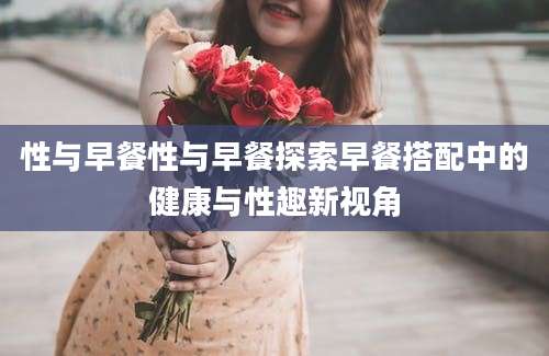 性与早餐性与早餐探索早餐搭配中的健康与性趣新视角