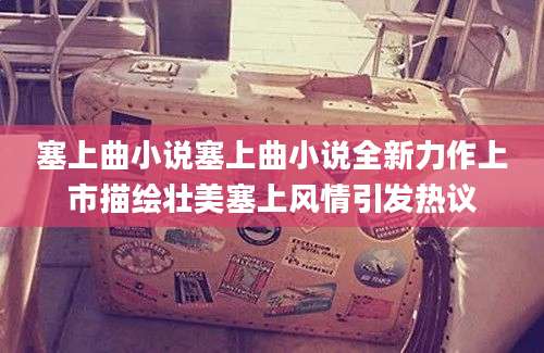 塞上曲小说塞上曲小说全新力作上市描绘壮美塞上风情引发热议