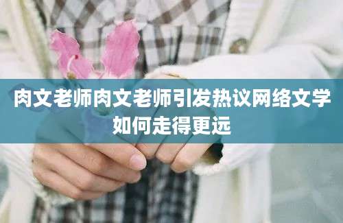 肉文老师肉文老师引发热议网络文学如何走得更远