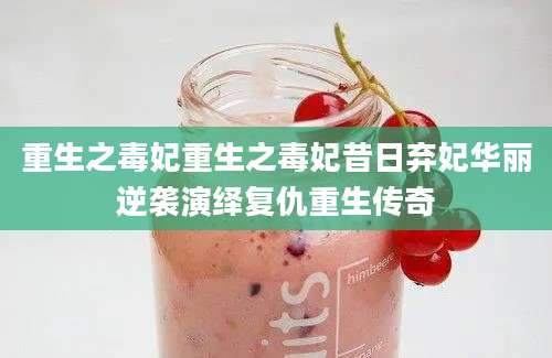重生之毒妃重生之毒妃昔日弃妃华丽逆袭演绎复仇重生传奇