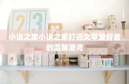 小说之家小说之家打造文学爱好者的温馨港湾
