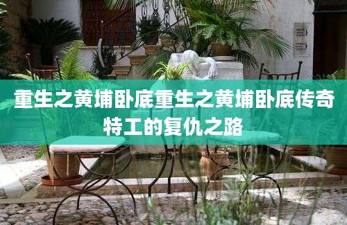 重生之黄埔卧底重生之黄埔卧底传奇特工的复仇之路