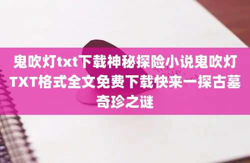 鬼吹灯txt下载神秘探险小说鬼吹灯TXT格式全文免费下载快来一探古墓奇珍之谜