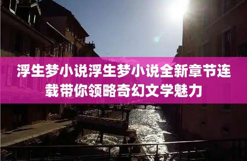 浮生梦小说浮生梦小说全新章节连载带你领略奇幻文学魅力