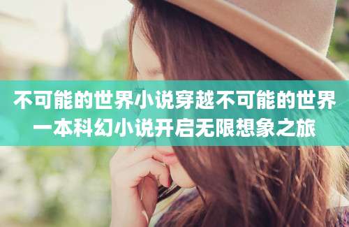 不可能的世界小说穿越不可能的世界一本科幻小说开启无限想象之旅