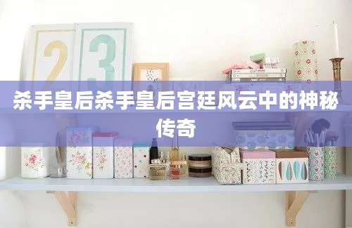 杀手皇后杀手皇后宫廷风云中的神秘传奇
