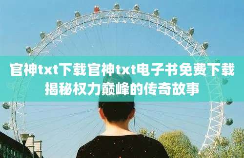 官神txt下载官神txt电子书免费下载揭秘权力巅峰的传奇故事