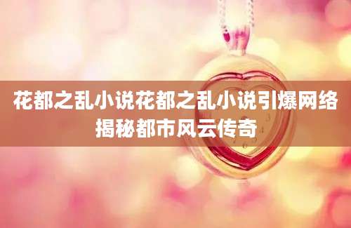花都之乱小说花都之乱小说引爆网络揭秘都市风云传奇