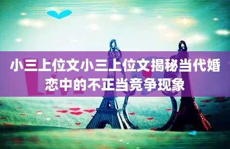 小三上位文小三上位文揭秘当代婚恋中的不正当竞争现象
