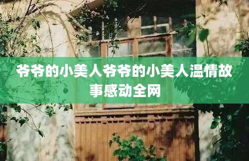 爷爷的小美人爷爷的小美人温情故事感动全网