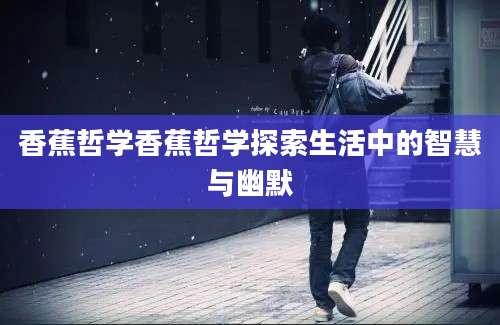 香蕉哲学香蕉哲学探索生活中的智慧与幽默
