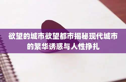 欲望的城市欲望都市揭秘现代城市的繁华诱惑与人性挣扎