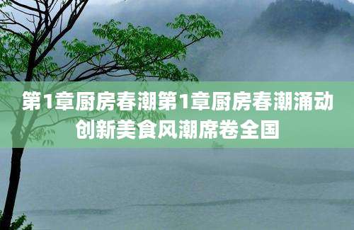 第1章厨房春潮第1章厨房春潮涌动创新美食风潮席卷全国