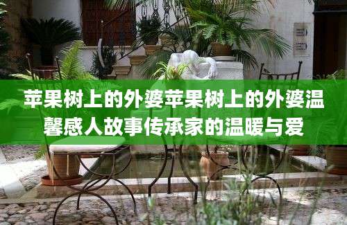 苹果树上的外婆苹果树上的外婆温馨感人故事传承家的温暖与爱