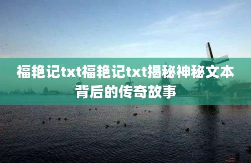 福艳记txt福艳记txt揭秘神秘文本背后的传奇故事