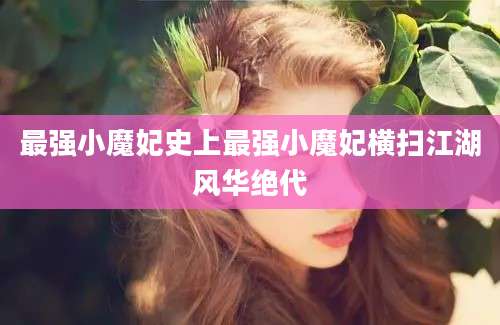 最强小魔妃史上最强小魔妃横扫江湖风华绝代