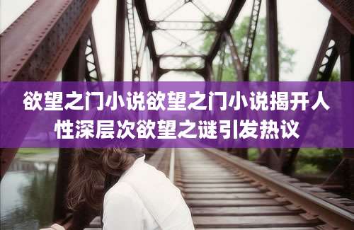 欲望之门小说欲望之门小说揭开人性深层次欲望之谜引发热议