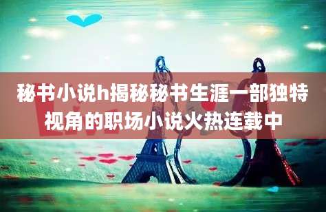 秘书小说h揭秘秘书生涯一部独特视角的职场小说火热连载中