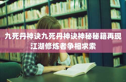 九死丹神诀九死丹神诀神秘秘籍再现江湖修炼者争相求索