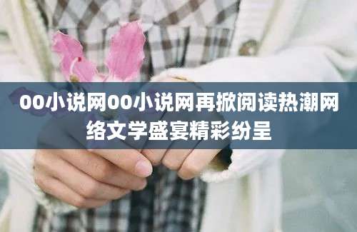 00小说网00小说网再掀阅读热潮网络文学盛宴精彩纷呈