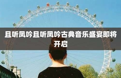 且听凤吟且听凤吟古典音乐盛宴即将开启