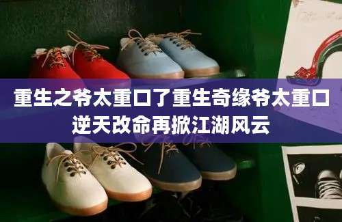 重生之爷太重口了重生奇缘爷太重口逆天改命再掀江湖风云