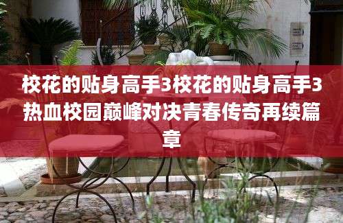 校花的贴身高手3校花的贴身高手3热血校园巅峰对决青春传奇再续篇章