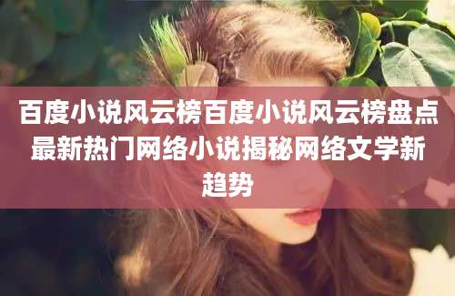 百度小说风云榜百度小说风云榜盘点最新热门网络小说揭秘网络文学新趋势