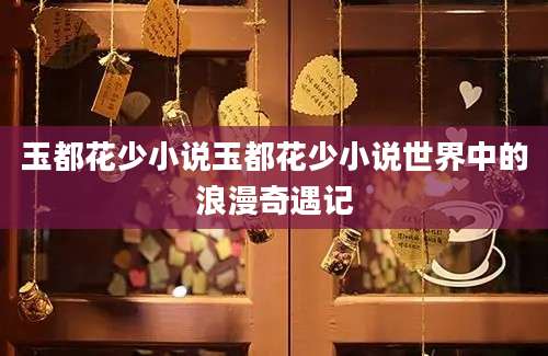 玉都花少小说玉都花少小说世界中的浪漫奇遇记