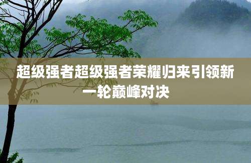 超级强者超级强者荣耀归来引领新一轮巅峰对决