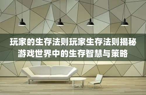 玩家的生存法则玩家生存法则揭秘游戏世界中的生存智慧与策略