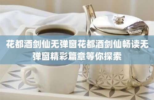 花都酒剑仙无弹窗花都酒剑仙畅读无弹窗精彩篇章等你探索