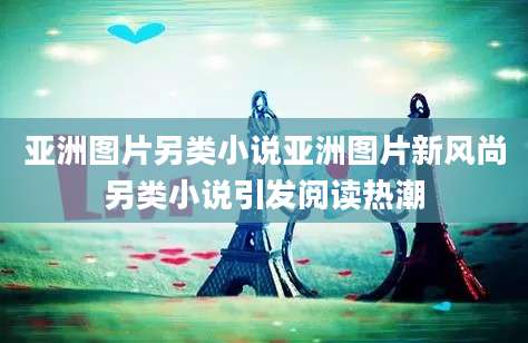 亚洲图片另类小说亚洲图片新风尚另类小说引发阅读热潮