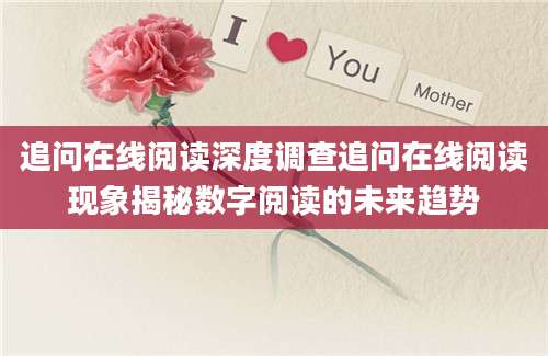 追问在线阅读深度调查追问在线阅读现象揭秘数字阅读的未来趋势
