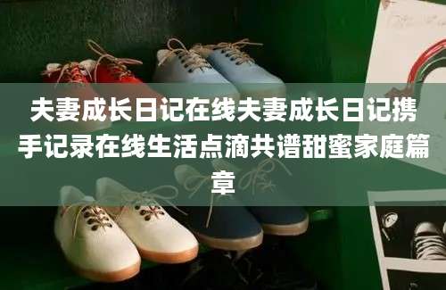 夫妻成长日记在线夫妻成长日记携手记录在线生活点滴共谱甜蜜家庭篇章