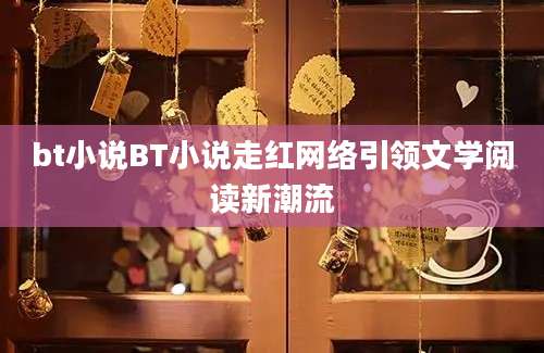 bt小说BT小说走红网络引领文学阅读新潮流