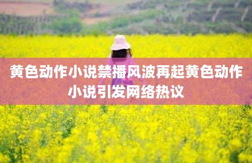 黄色动作小说禁播风波再起黄色动作小说引发网络热议