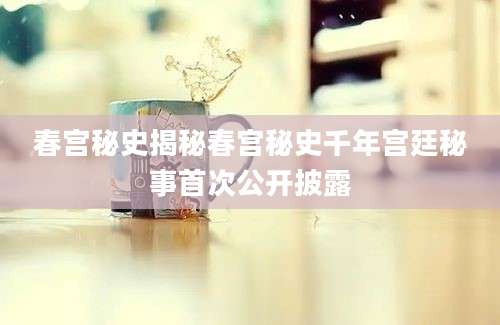 春宫秘史揭秘春宫秘史千年宫廷秘事首次公开披露