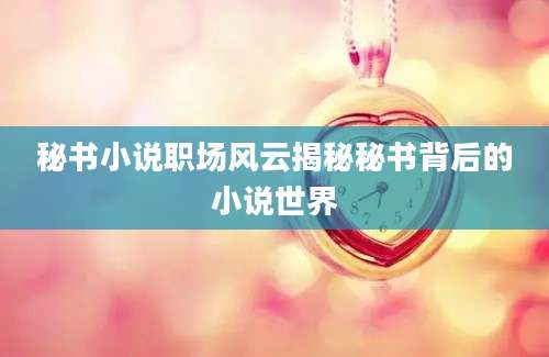 秘书小说职场风云揭秘秘书背后的小说世界