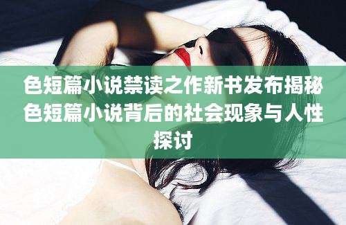 色短篇小说禁读之作新书发布揭秘色短篇小说背后的社会现象与人性探讨