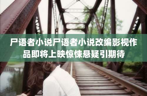 尸语者小说尸语者小说改编影视作品即将上映惊悚悬疑引期待