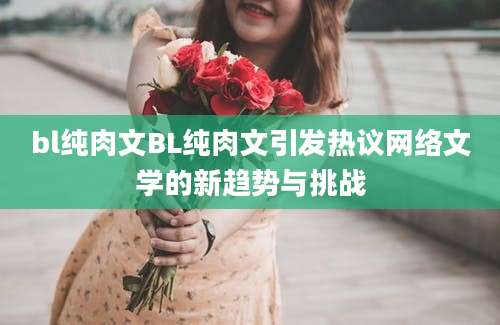 bl纯肉文BL纯肉文引发热议网络文学的新趋势与挑战