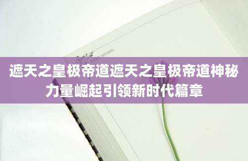 遮天之皇极帝道遮天之皇极帝道神秘力量崛起引领新时代篇章