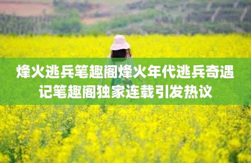 烽火逃兵笔趣阁烽火年代逃兵奇遇记笔趣阁独家连载引发热议