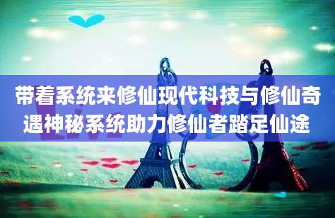 带着系统来修仙现代科技与修仙奇遇神秘系统助力修仙者踏足仙途
